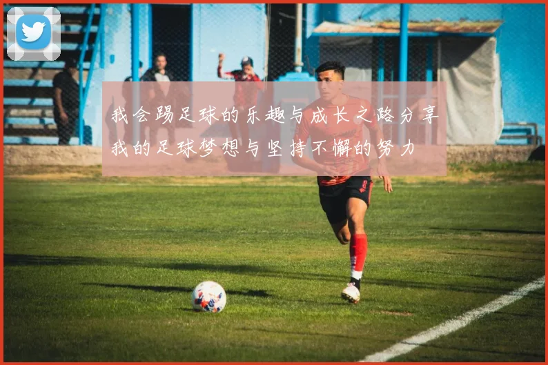我会踢足球的乐趣与成长之路分享我的足球梦想与坚持不懈的努力
