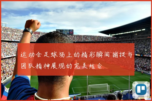 运动会足球场上的精彩瞬间捕捉与团队精神展现的完美结合