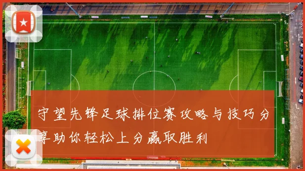 守望先锋足球排位赛攻略与技巧分享助你轻松上分赢取胜利