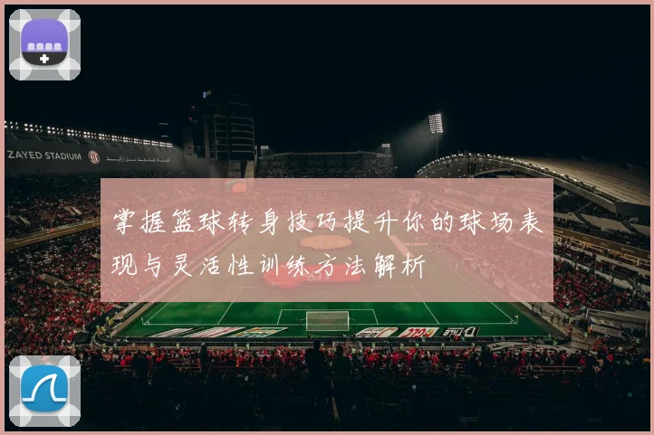 掌握篮球转身技巧提升你的球场表现与灵活性训练方法解析