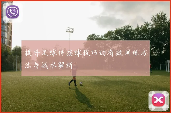 提升足球传接球技巧的有效训练方法与战术解析