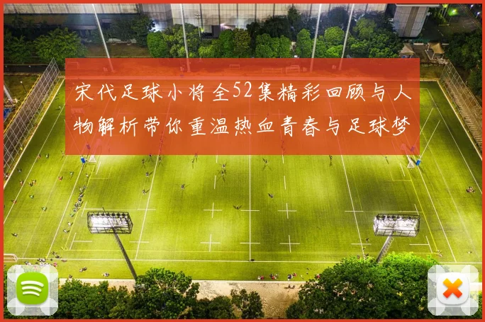 宋代足球小将全52集精彩回顾与人物解析带你重温热血青春与足球梦想