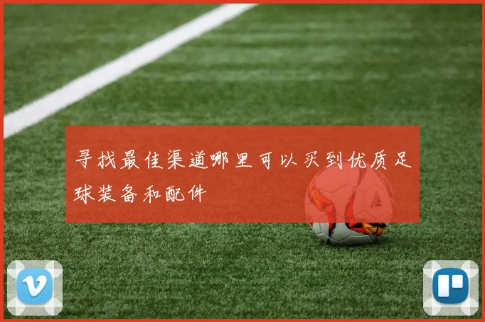 寻找最佳渠道哪里可以买到优质足球装备和配件