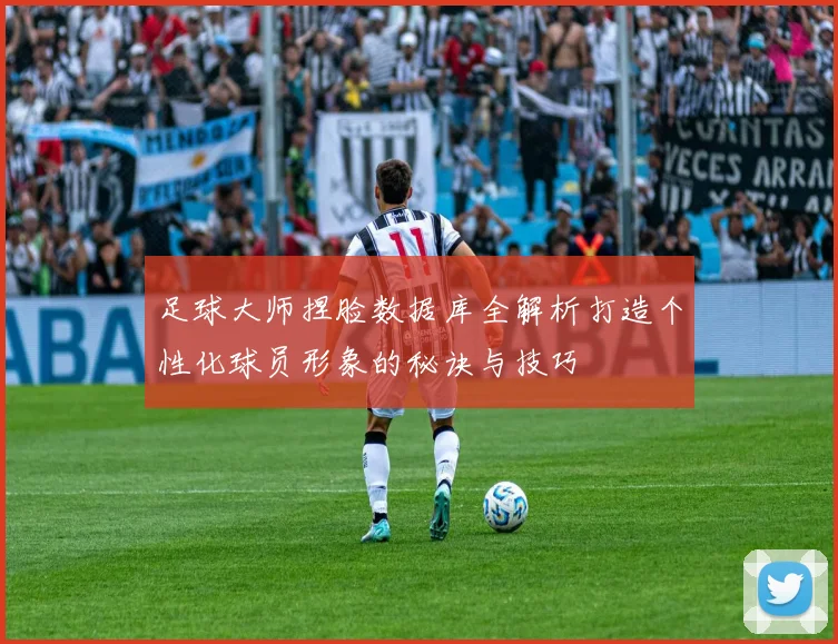 足球大师捏脸数据库全解析打造个性化球员形象的秘诀与技巧