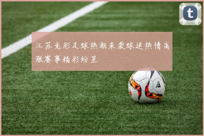 江苏竞彩足球热潮来袭球迷热情高涨赛事精彩纷呈