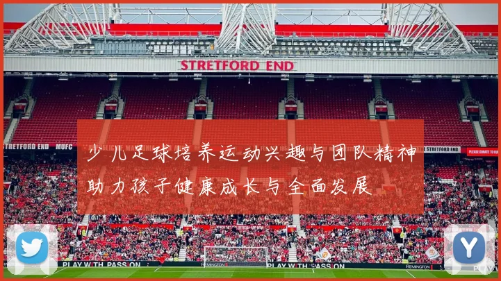 少儿足球培养运动兴趣与团队精神助力孩子健康成长与全面发展