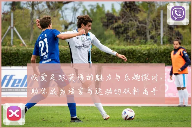 我爱足球英语的魅力与乐趣探讨，助你成为语言与运动的双料高手