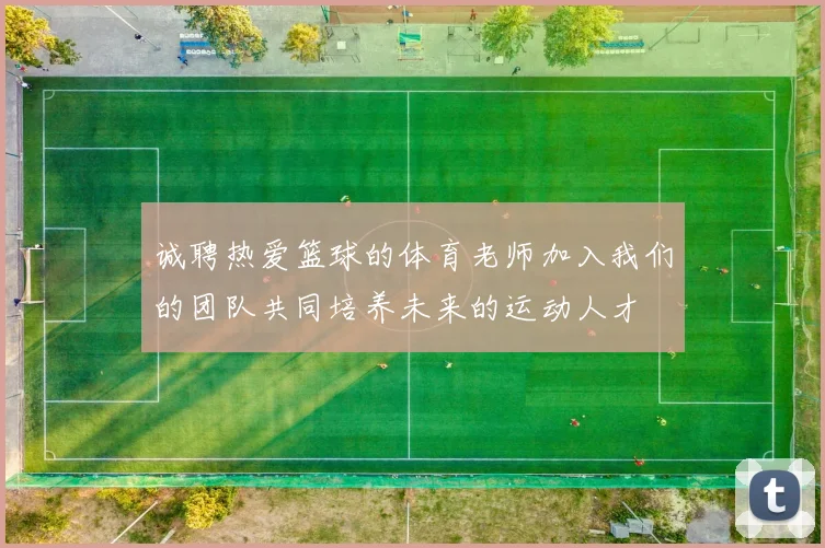 诚聘热爱篮球的体育老师加入我们的团队共同培养未来的运动人才