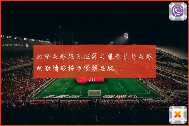 虹桥足球场见证薛之谦音乐与足球的激情碰撞与梦想启航