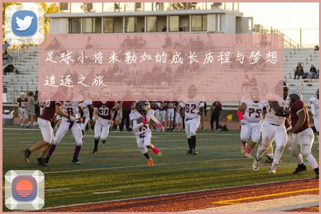 足球小将米勒加的成长历程与梦想追逐之旅